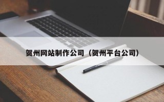 江苏贺州网站制作公司（贺州平台公司）